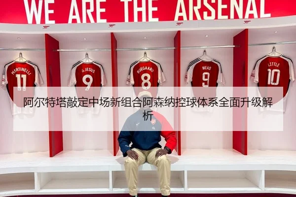 阿尔特塔敲定中场新组合阿森纳控球体系全面升级解析