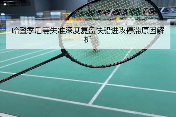 哈登季后赛失准深度复盘快船进攻停滞原因解析
