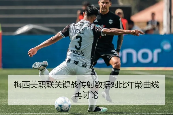 梅西美职联关键战传射数据对比年龄曲线再讨论